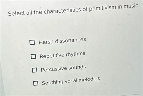 Select All the Characteristics of Primitivism in Music: An Insightful Exploration